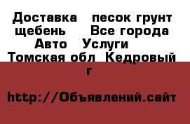 Доставка , песок грунт щебень . - Все города Авто » Услуги   . Томская обл.,Кедровый г.